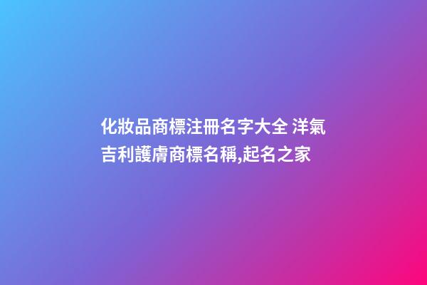 化妝品商標注冊名字大全 洋氣吉利護膚商標名稱,起名之家-第1張-商標起名-玄機派